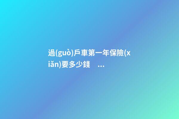 過(guò)戶車第一年保險(xiǎn)要多少錢？怎么買比較合適？